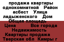 продажа квартиры однокомнатной › Район ­ асбест › Улица ­ ладыженского › Дом ­ 16 › Общая площадь ­ 31 › Цена ­ 770 - Все города Недвижимость » Квартиры продажа   . Тверская обл.,Кимры г.